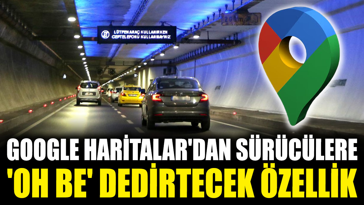 Google Haritalar'dan sürücülere 'oh be' dedirtecek özellik