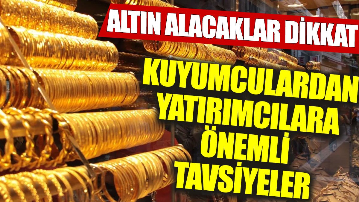 Kuyumculardan yatırımcılara önemli tavsiyeler: Altın alacaklar dikkat