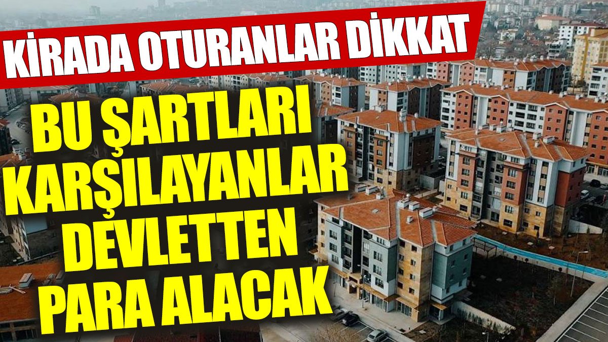 Kirada oturanlar dikkat: Bu şartları karşılayanlar devletten para alacak