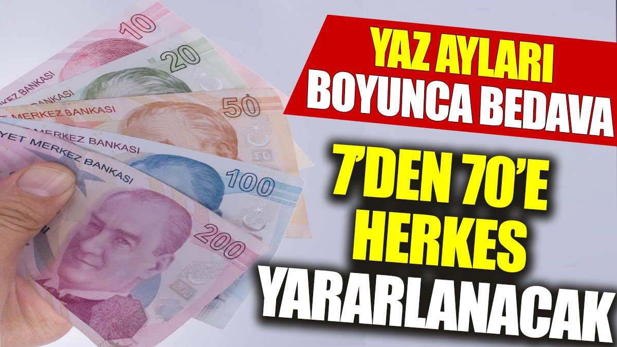 Yaz ayları boyunca bedava: 7’den 70’e herkes yararlanacak