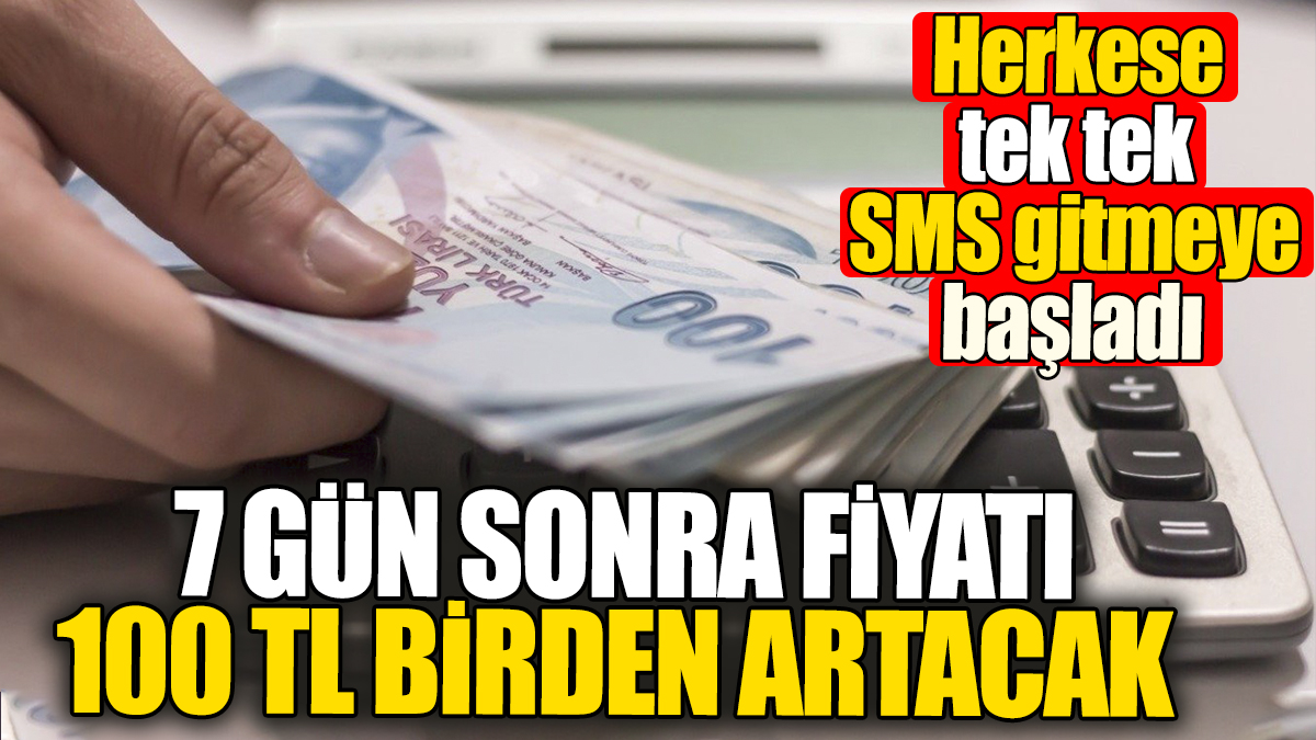 7 gün sonra fiyatı 100 TL birden artacak! Herkese tek tek SMS gitmeye başladı