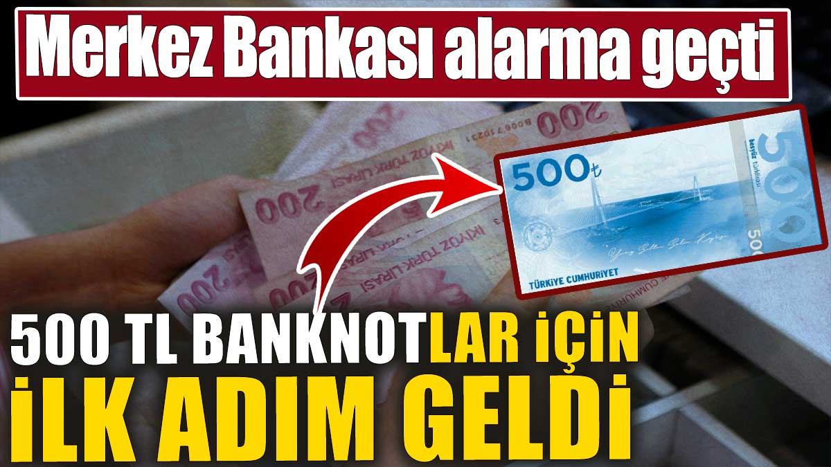 500 TL banknotlar için ilk adım geldi. Merkez Bankası alarma geçti