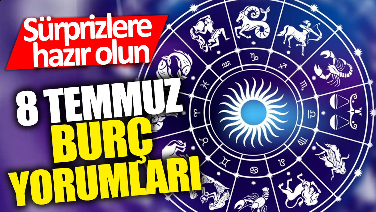 8 Temmuz burç yorumları! Sürprizlere hazır olun