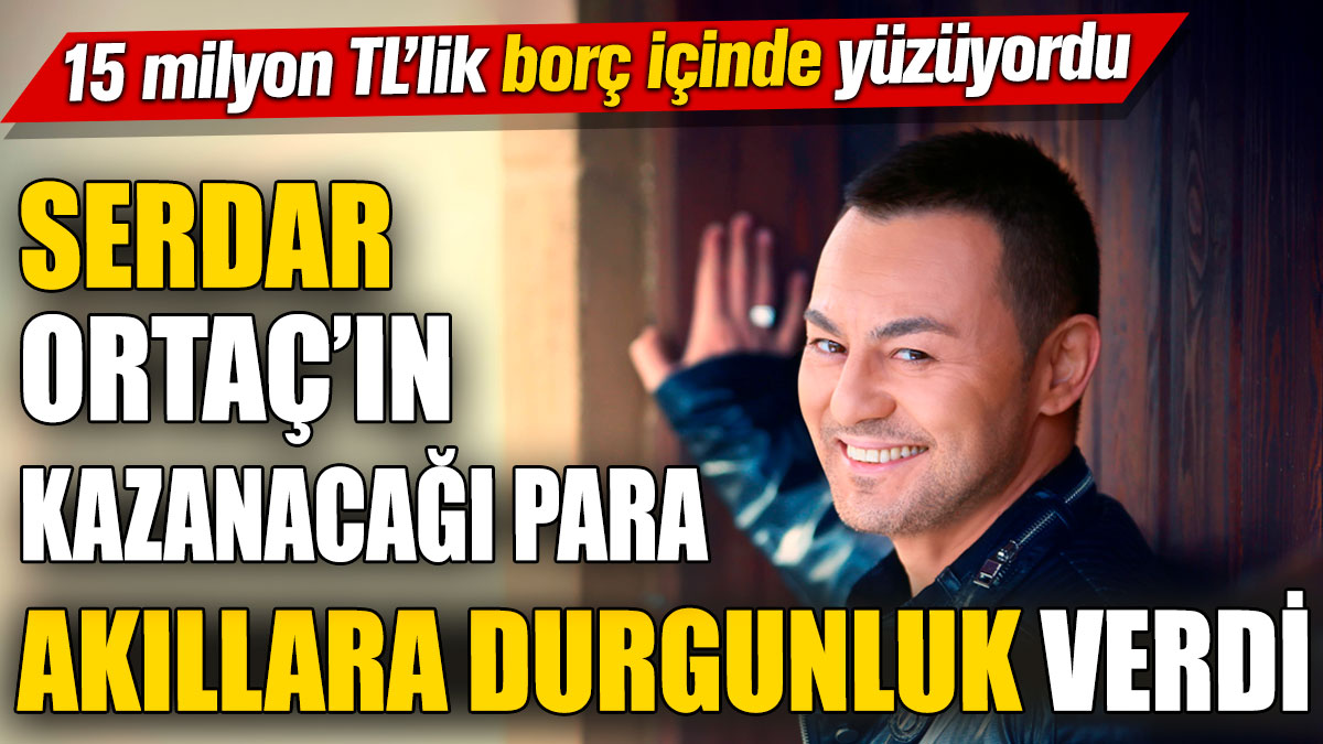 Serdar Ortaç’ın kazanacağı para akıllara durgunluk verdi! 15 milyon TL'lik borç içinde yüzüyordu