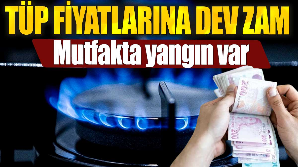 Tüp fiyatlarına dev zam. Mutfakta yangın var