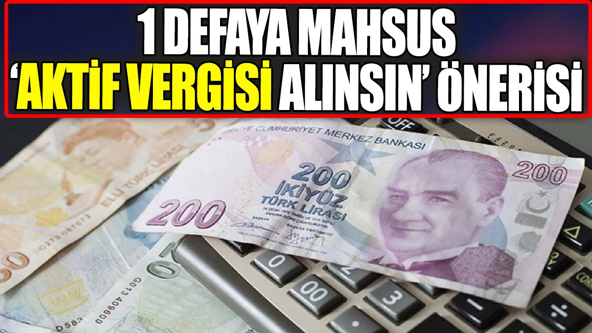 1 defaya mahsus 'Aktif vergisi alınsın' önerisi