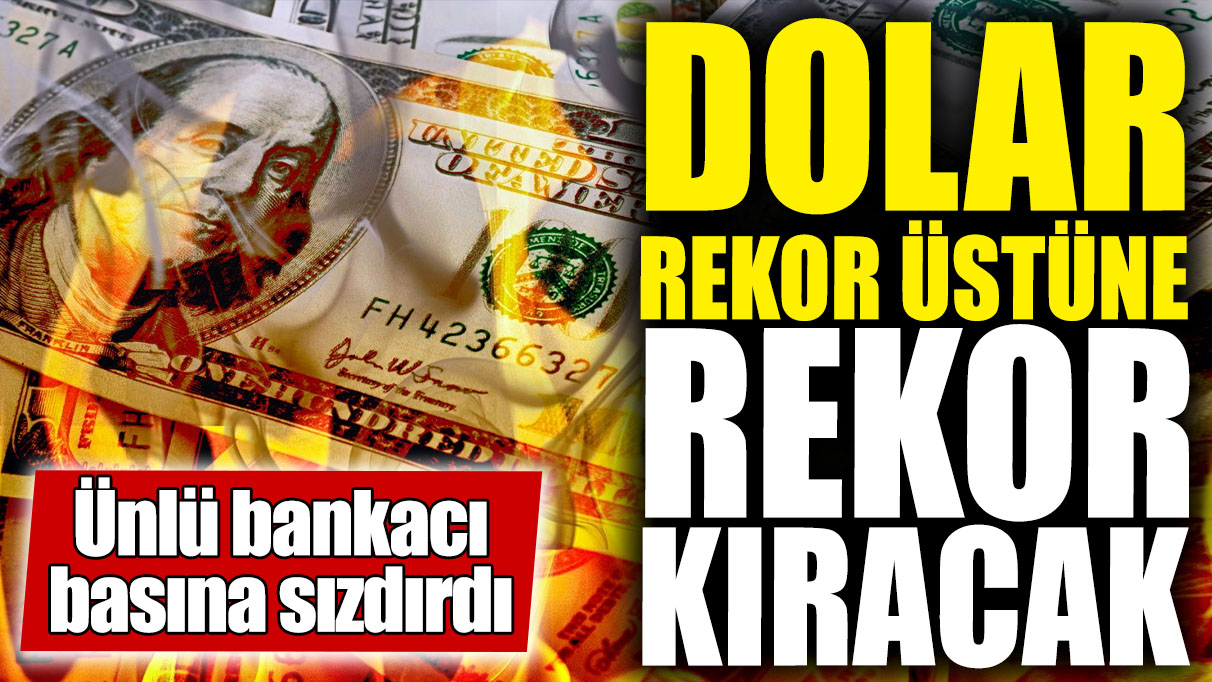 Dolar rekor üstüne rekor kıracak. Ünlü bankacı basına sızdırdı