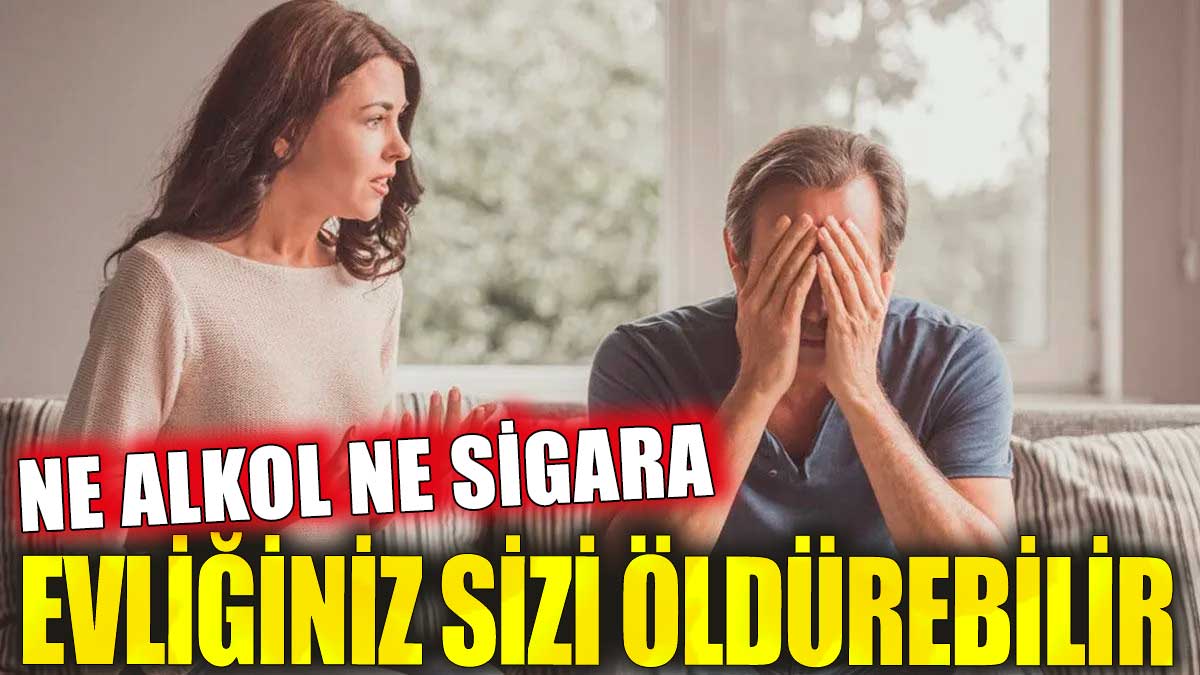 Ne alkol ne sigara: Evliliğiniz sizi öldürebilir