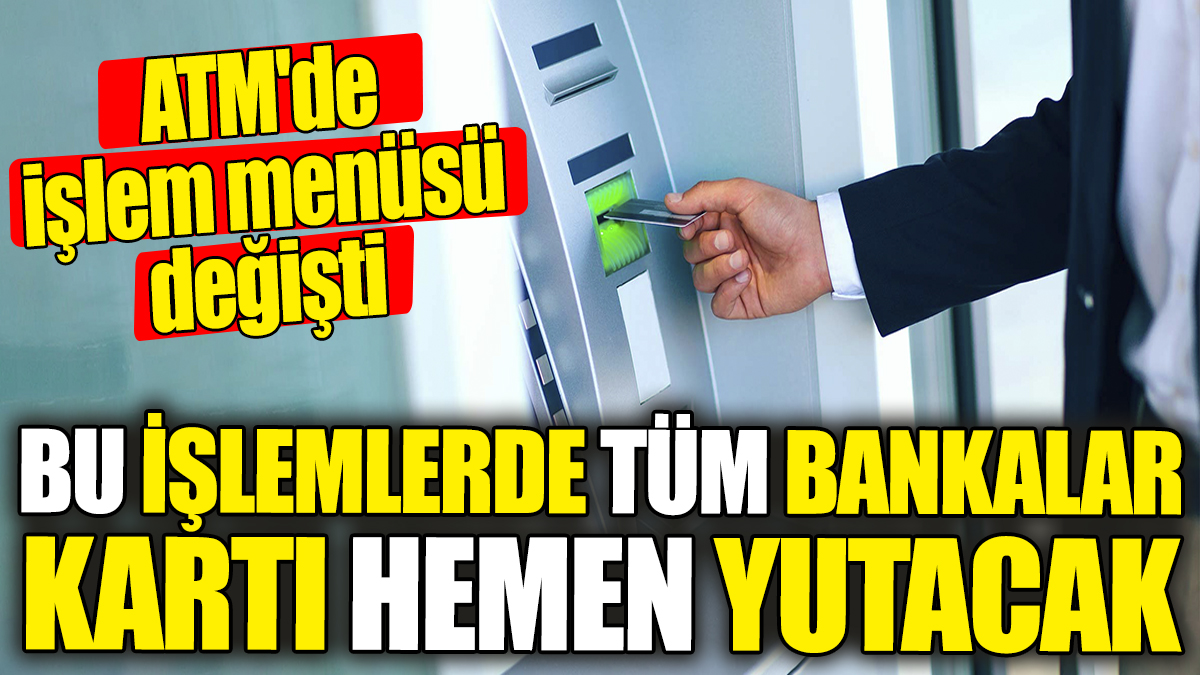 ATM'de işlem menüsü değişti! Bu işlemlerde tüm bankalar kartı hemen yutacak