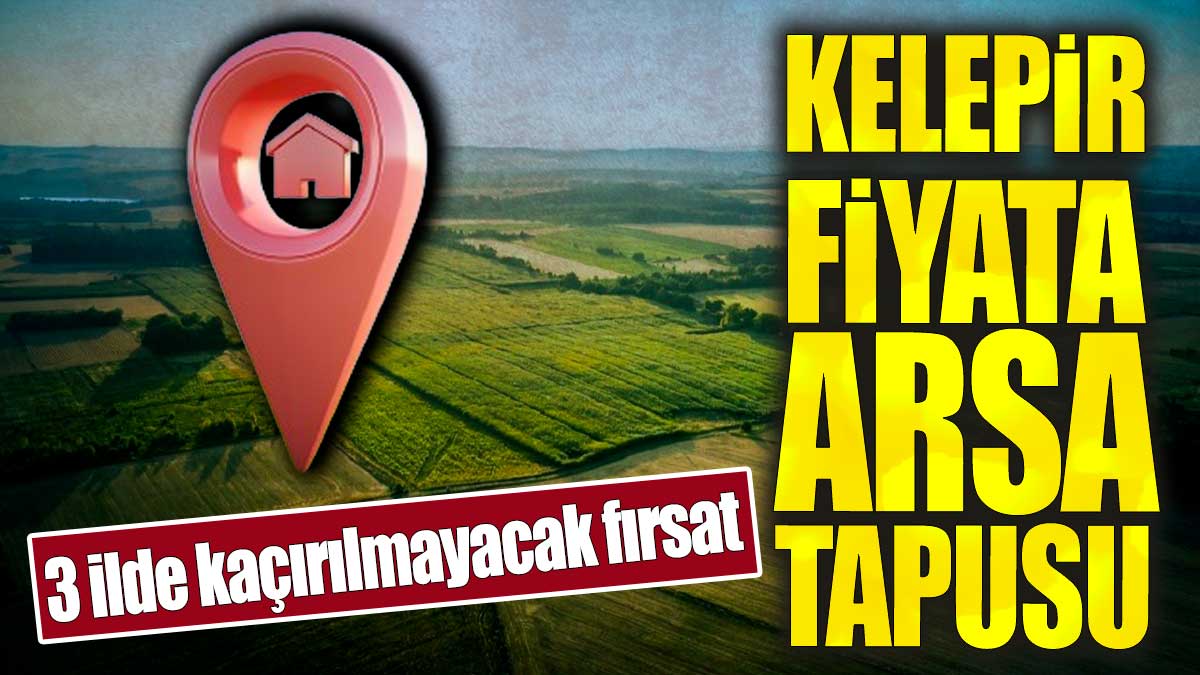 Kelepir fiyata arsa tapusu. 3 ilde kaçırılmayacak fırsat