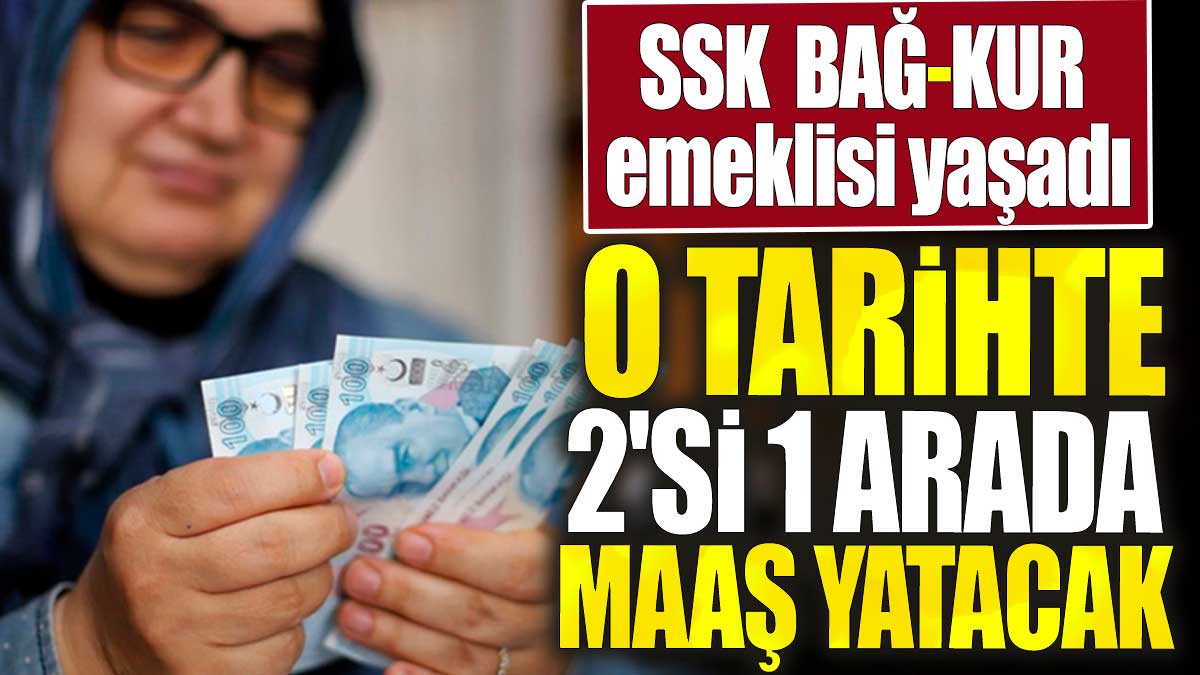 SSK, BAĞ-KUR emeklisi yaşadı. O tarihte 2'si 1 arada maaş yatacak