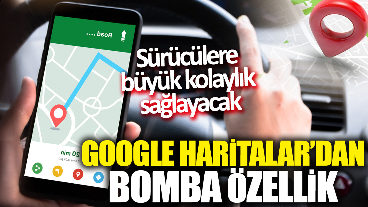 Google Haritalar'dan bomba özellik! Sürücülere büyük kolaylık sağlayacak