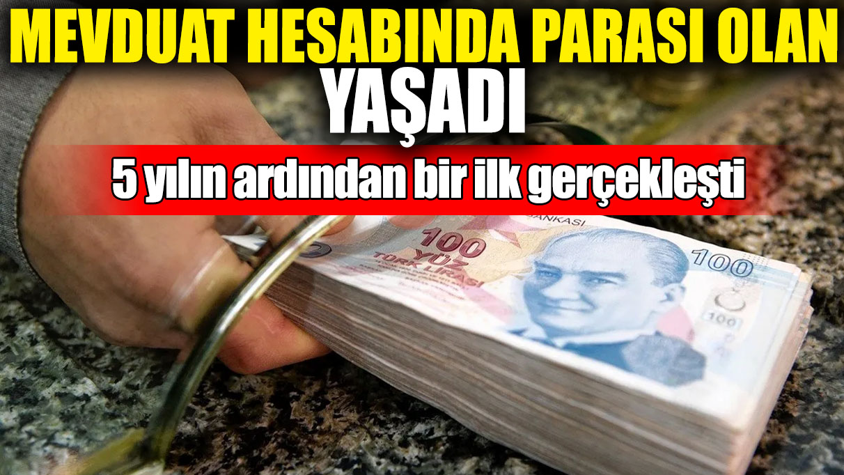 Mevduat hesabından parası olan yaşadı! 5 yılın ardından bir ilk gerçekleşti