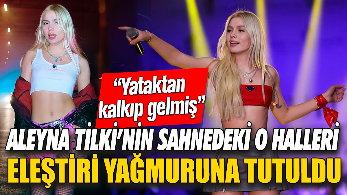 Aleyna Tilki’nin sahnedeki o halleri eleştiri yağmuruna tutuldu! “Yataktan kalkıp gelmiş”