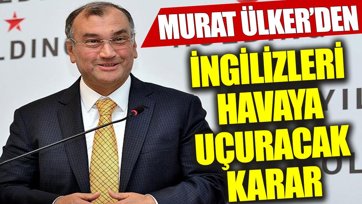 Murat Ülker’den İngilizleri havaya uçuracak karar