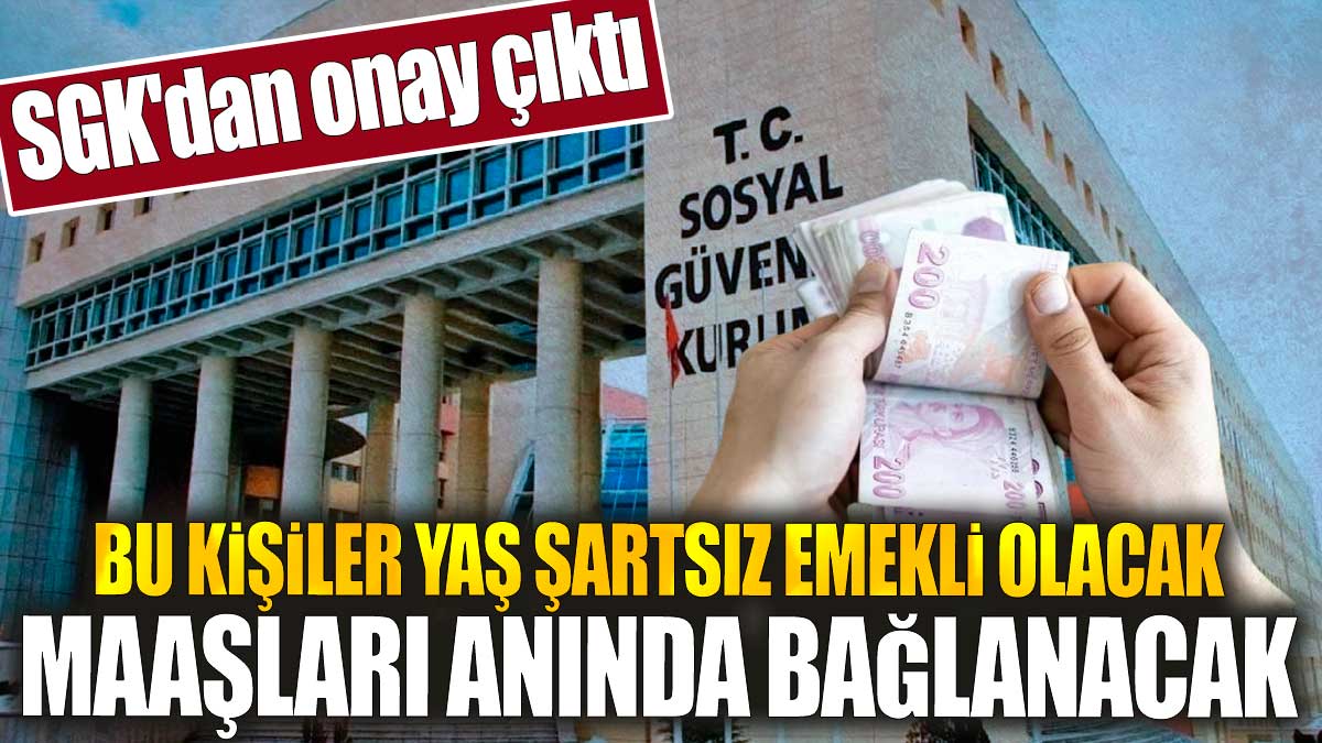 SGK'dan onay çıktı. Bu kişiler yaş şartsız emekli olacak. Maaşları anında bağlanacak