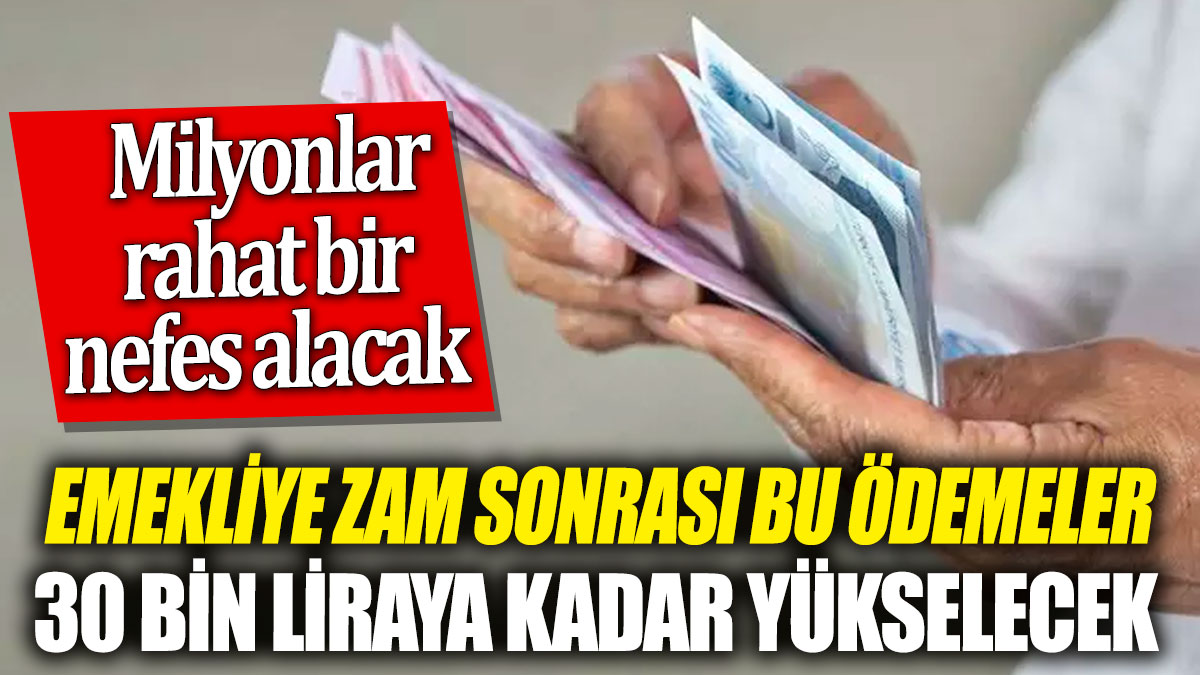 Emekliye zam sonrası bu ödemeler 30 bin liraya kadar yükselecek! Milyonlar rahat bir nefes alacak