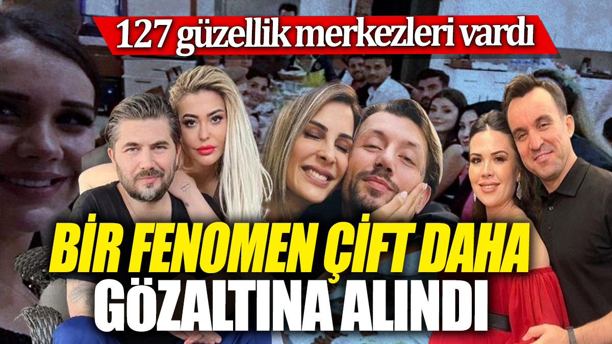 Bir fenomen çift daha gözaltına alındı! 127 güzellik merkezi vardı