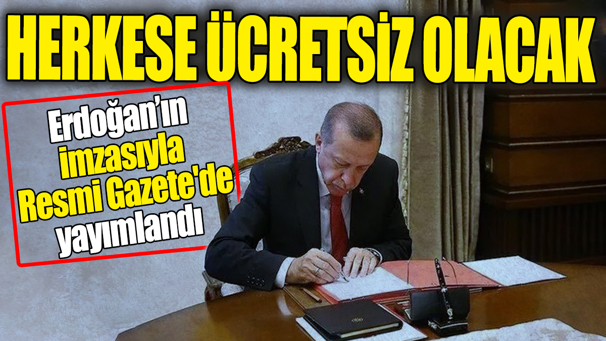 Herkese ücretsiz olacak: Erdoğan'ın imzasıyla Resmi Gazete'de yayımlandı