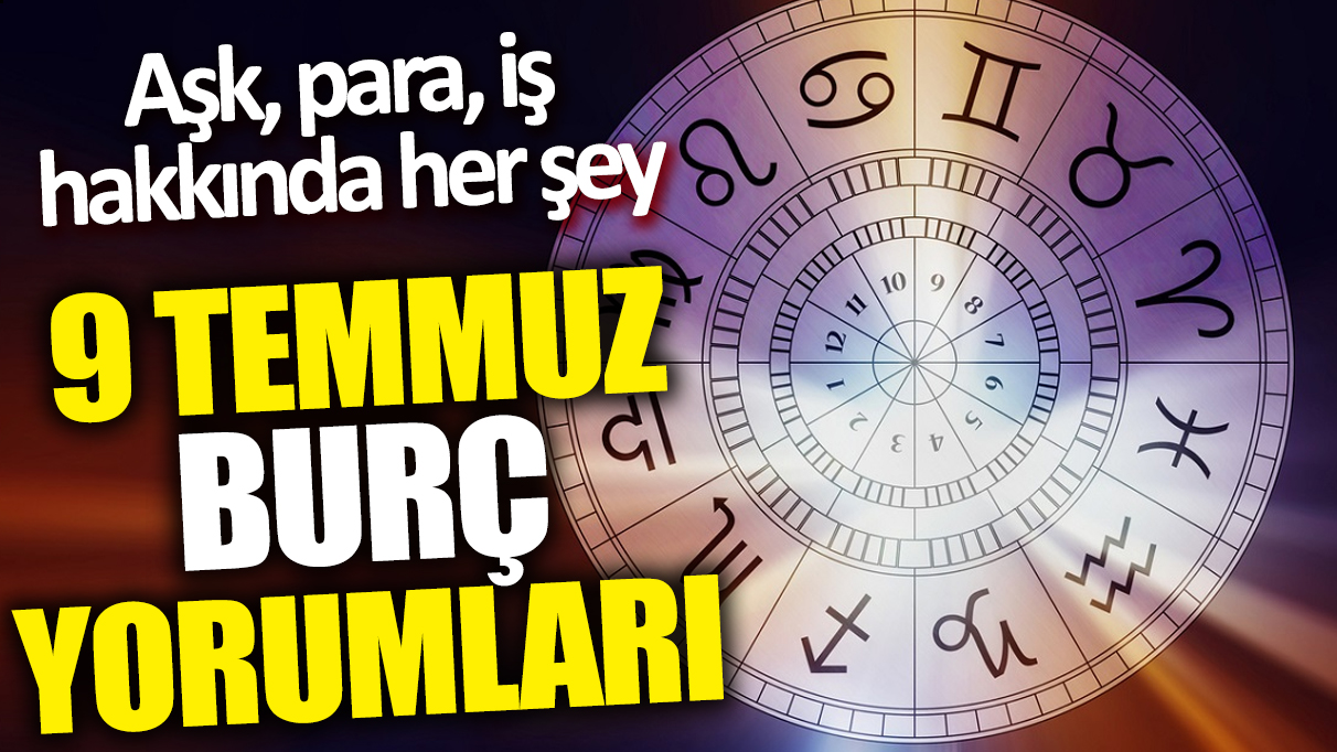 9 Temmuz burç yorumları! Aşk para iş hakkında her şey