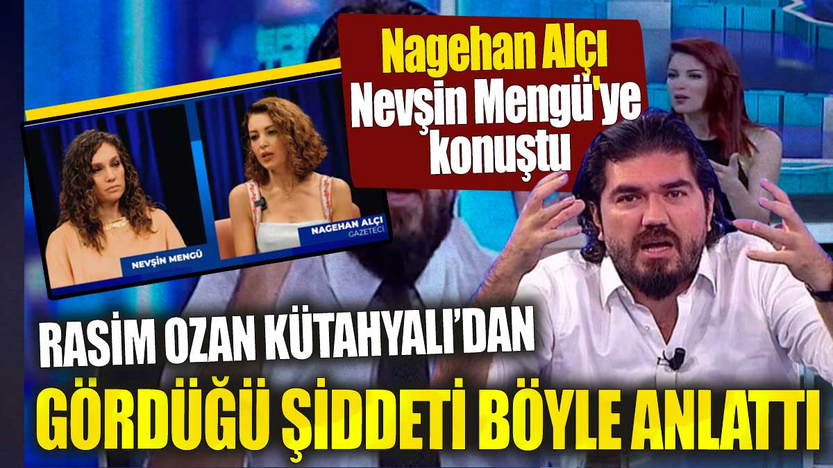 Nagehan Alçı Nevşin Mengü'ye konuştu. Rasim Ozan Kütahyalı'dan gördüğü şiddeti böyle anlattı