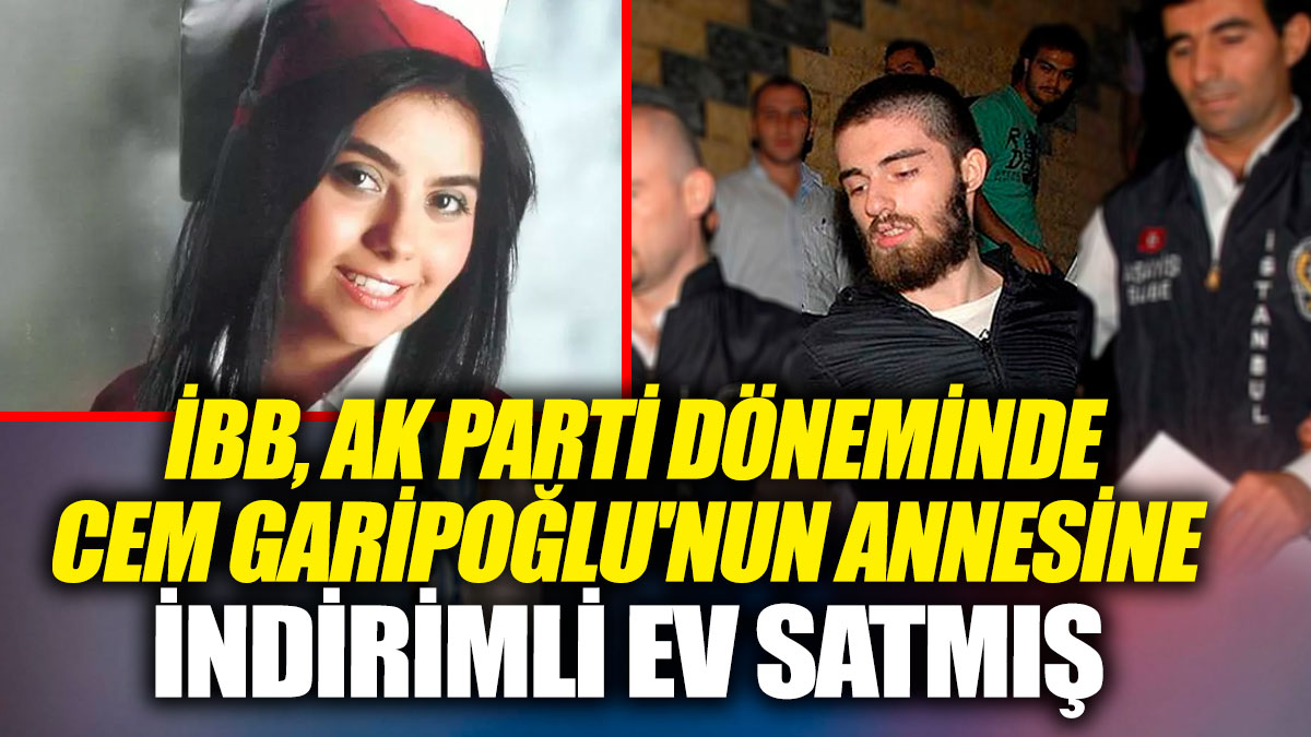 İBB, AK Parti döneminde Cem Garipoğlu'nun annesine indirimli ev satmış