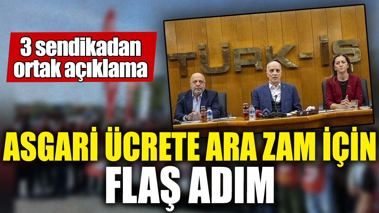 Asgari ücrete ara zam için flaş adım! 3 sendikadan ortak açıklama