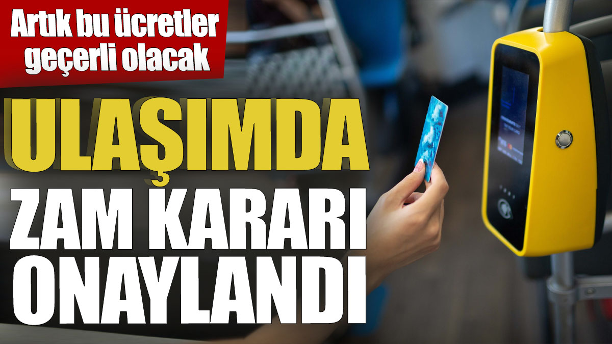 Ulaşımda zam kararı onaylandı! Artık bu ücretler geçerli olacak