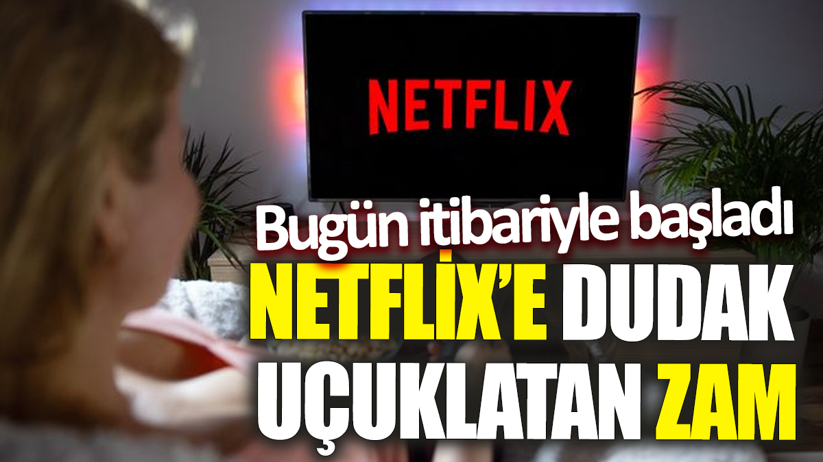 Netflix’e dudak uçuklatan zam! Bugün itibariyle başladı