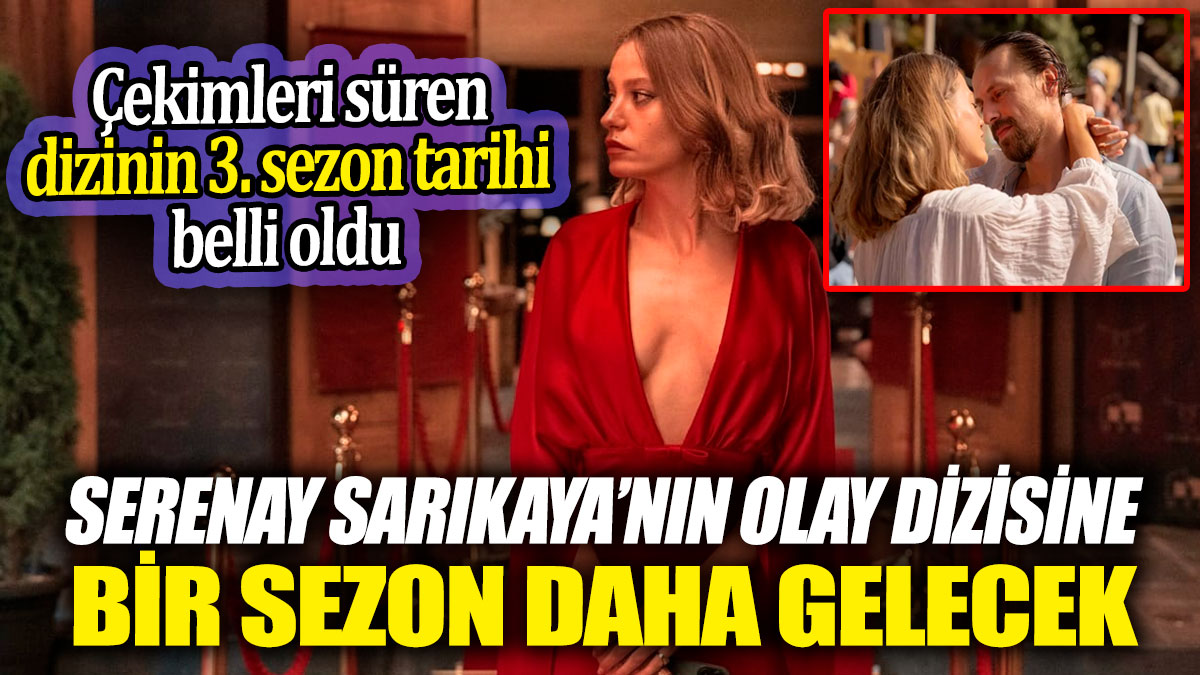 Serenay Sarıkaya’nın olay dizisine bir sezon daha gelecek! Çekimleri süren dizinin 3. sezon tarihi belli oldu