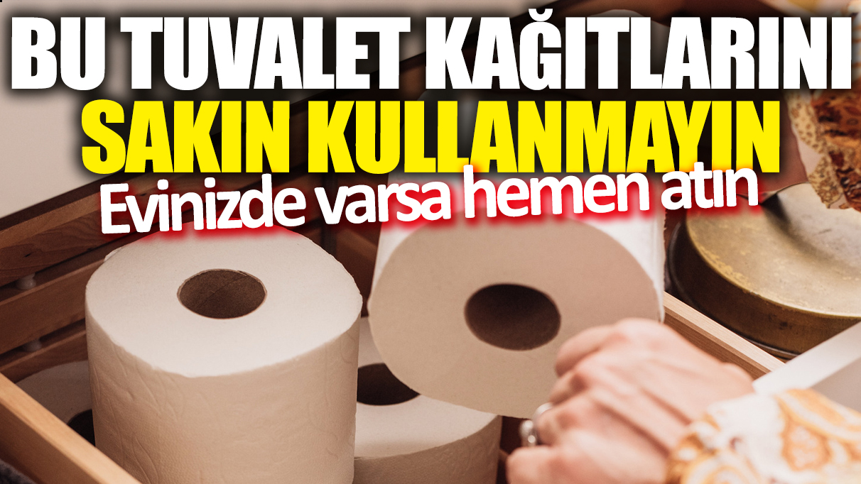 Bu tuvalet kağıtlarını sakın kullanmayın! Evinizde varsa hemen atın