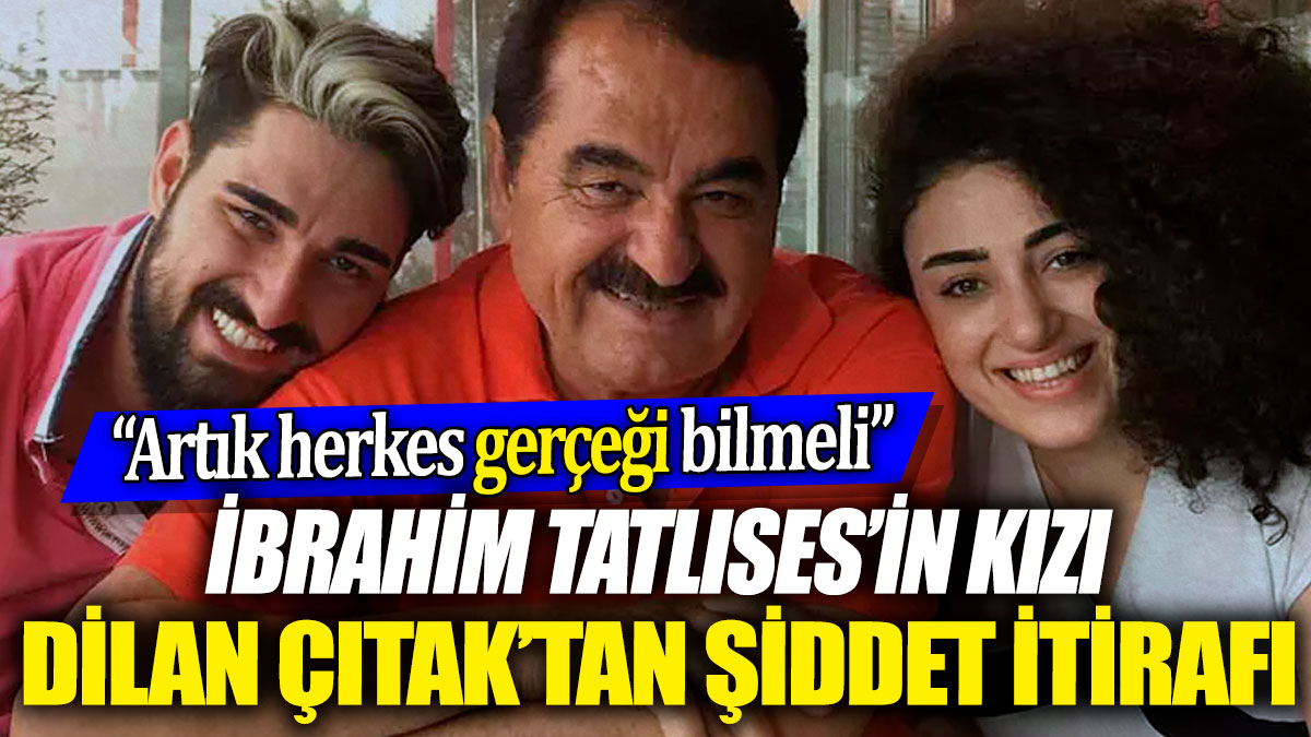 İbrahim Tatlıses’in kızı Dilan Çıtak’tan şiddet itirafı! “Artık herkes gerçeği bilmeli”