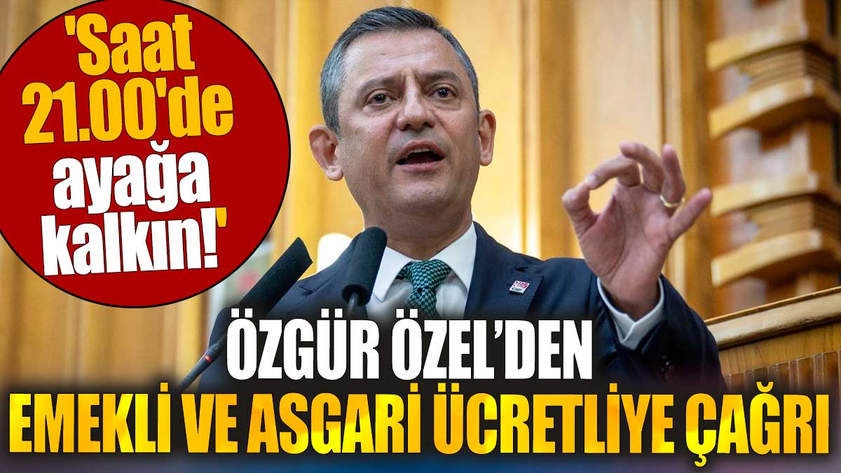 Özgür Özel'den emekli ve asgari ücretliye çağrı. 'Saat 21.00'de ayağa kalkın'