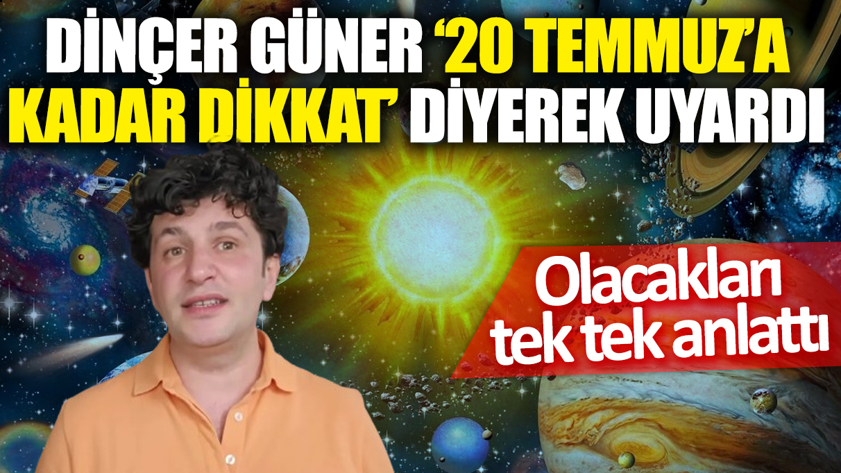 Dinçer Güner '20 Temmuz'a kadar dikkat' diyerek uyardı! Olacakları tek tek anlattı