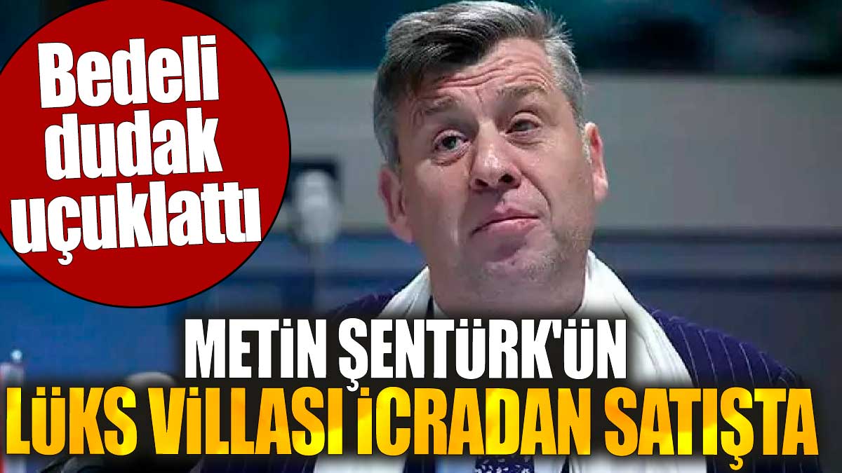 Metin Şentürk'ün lüks villası icradan satışta. Bedeli dudak uçuklattı