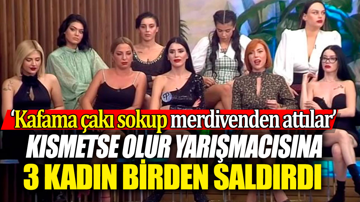 Kısmetse Olur yarışmacısına 3 kadın birden saldırdı ‘Kafama çakı sokup merdivenden attılar’