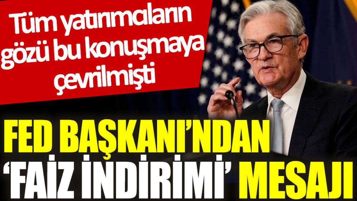 Fed Başkanı'ndan ‘faiz indirimi’ mesajı. Tüm yatırımcıların gözü bu konuşmaya çevrilmişti