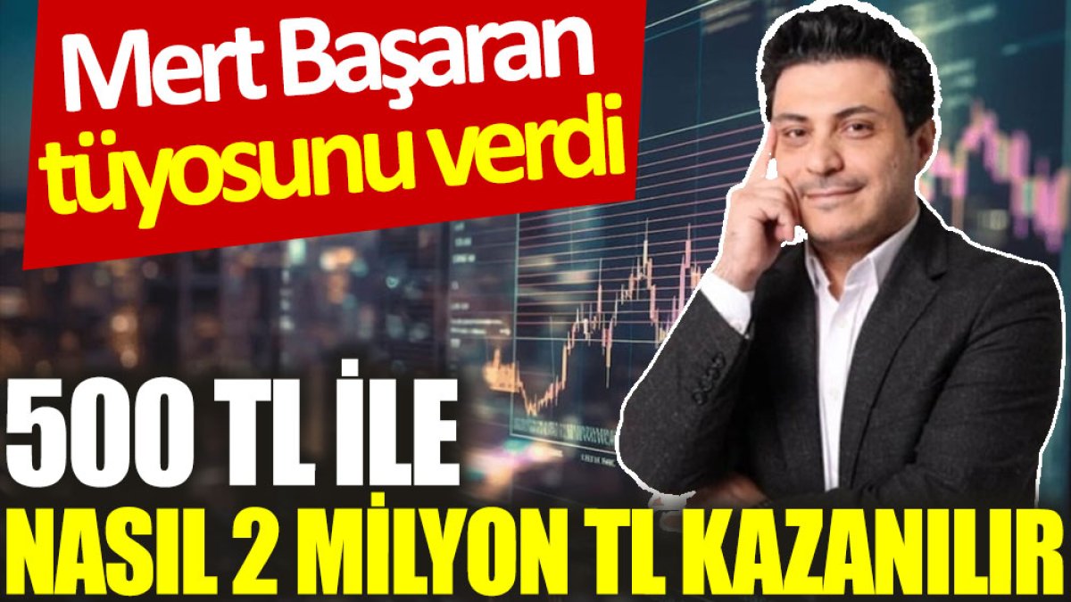 Mert Başaran tüyosunu verdi: 500 TL ile nasıl 2 milyon TL kazanılır?