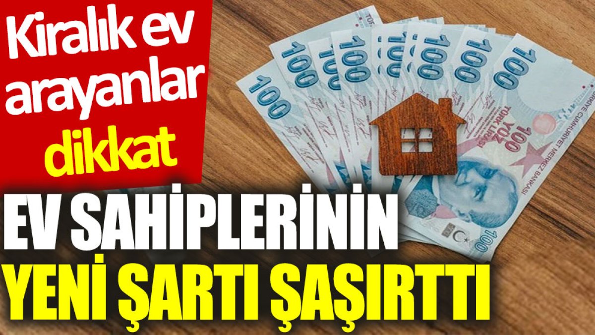 Kiralık ev arayanlar dikkat: Ev sahiplerinin yeni şartı şaşırttı