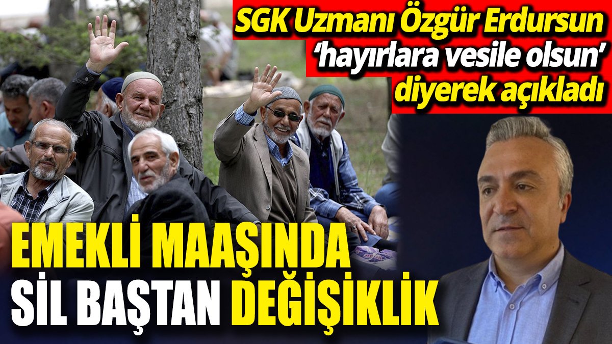 SGK Uzmanı Özgür Erdursun ‘hayırlara vesile olsun’ diyerek açıkladı ‘Emekli maaşında sil baştan değişiklik’