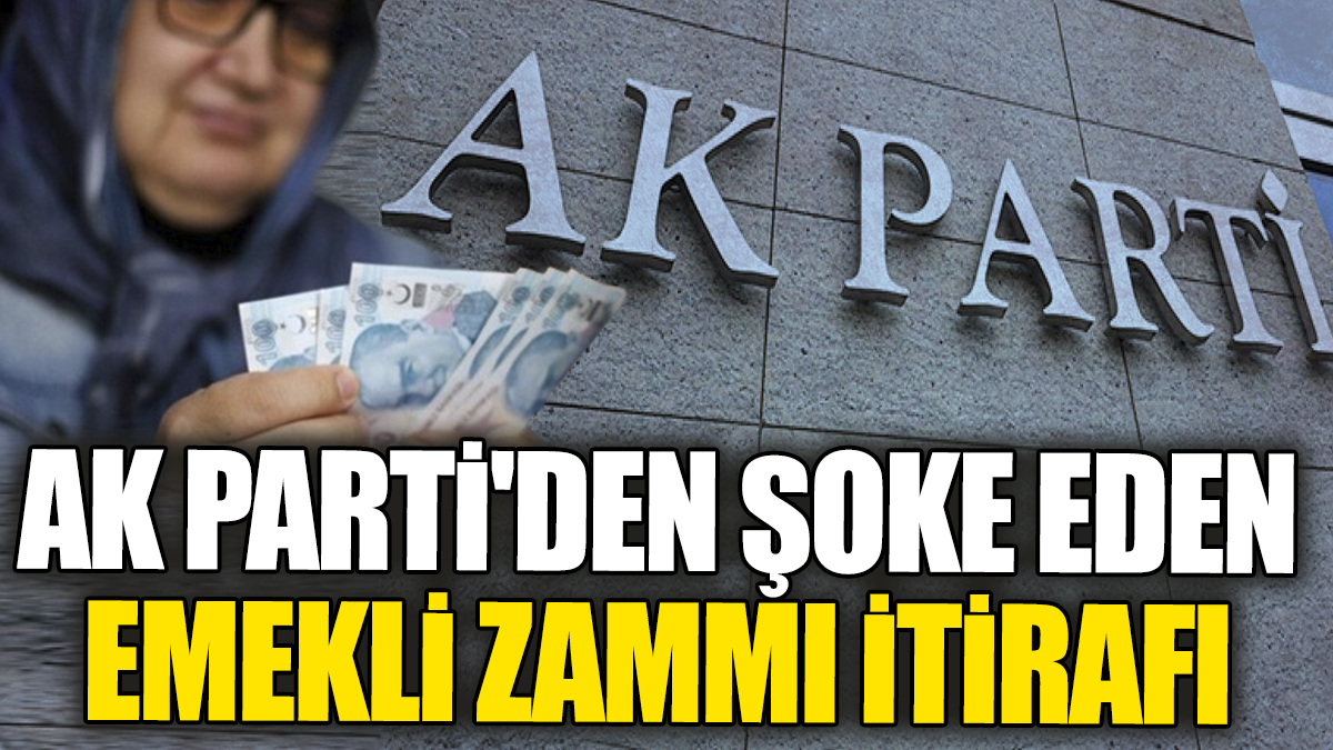 AK Parti'den şoke eden emekli zammı itirafı