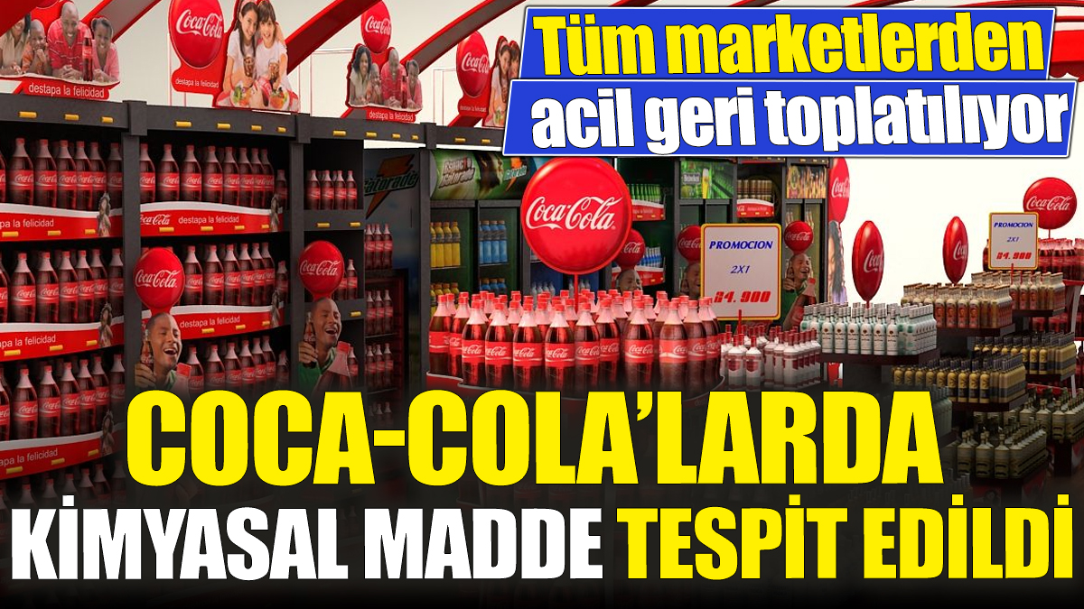 Coca-Cola’larda kimyasal madde tespit edildi! Tüm marketlerden acil geri toplatılıyor