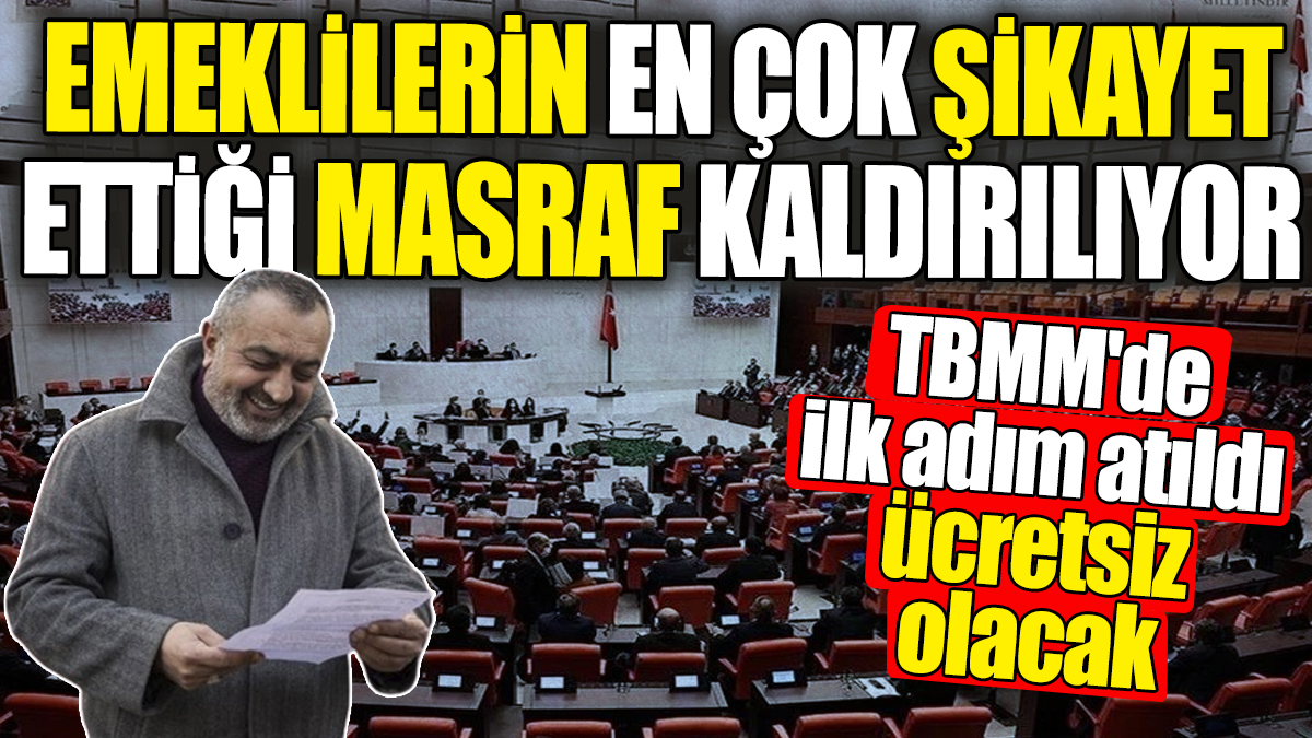 Emeklilerin en çok şikayet ettiği masraf kaldırılıyor. TBMM'de ilk adım atıldı ücretsiz olacak