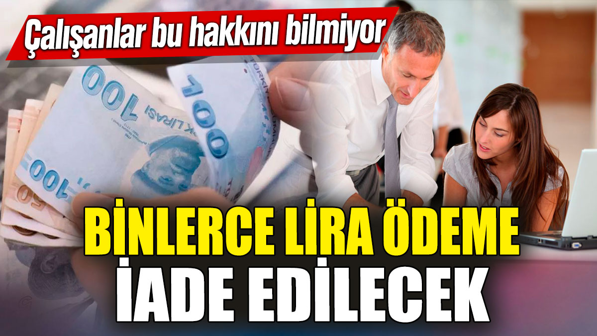 Çalışanlar bu hakkını bilmiyor! Binlerce lira ödeme iade edilecek