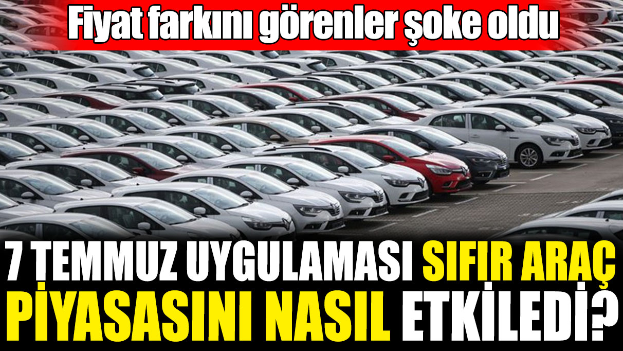 7 Temmuz uygulaması sıfır araç piyasasını nasıl etkiledi? Fiyat farkını görenler şoke oldu