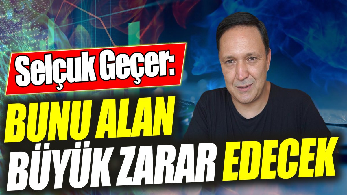 Selçuk Geçer: Bunu alan büyük zarar edecek