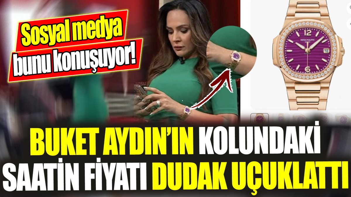 Buket Aydın’ın kolundaki saatin fiyatı dudak uçuklattı