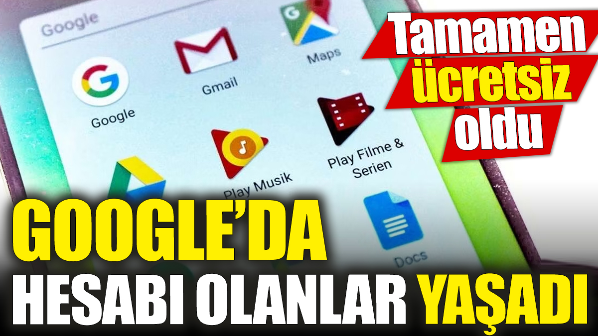 Google’da hesabı olanlar yaşadı ‘Tamamen ücretsiz oldu’