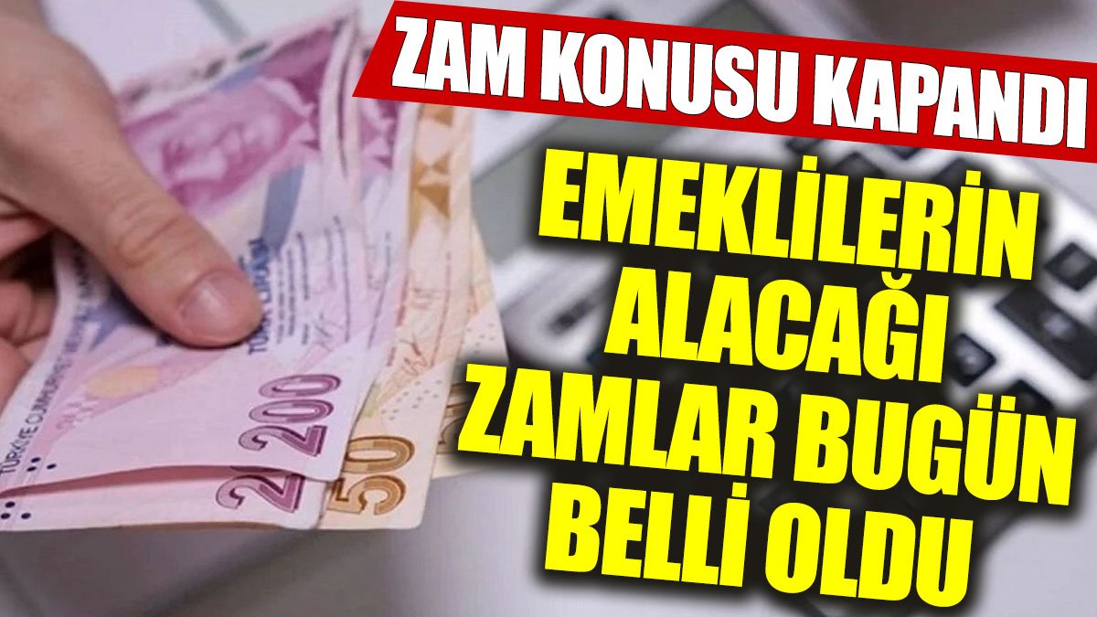 Zam konusu kapandı: Emeklilerin alacağı zamlar bugün belli oldu