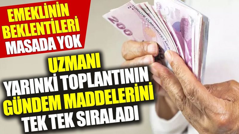 Emeklinin beklentileri masada yok: Uzmanı yarınki toplantının gündem maddelerini tek tek sıraladı
